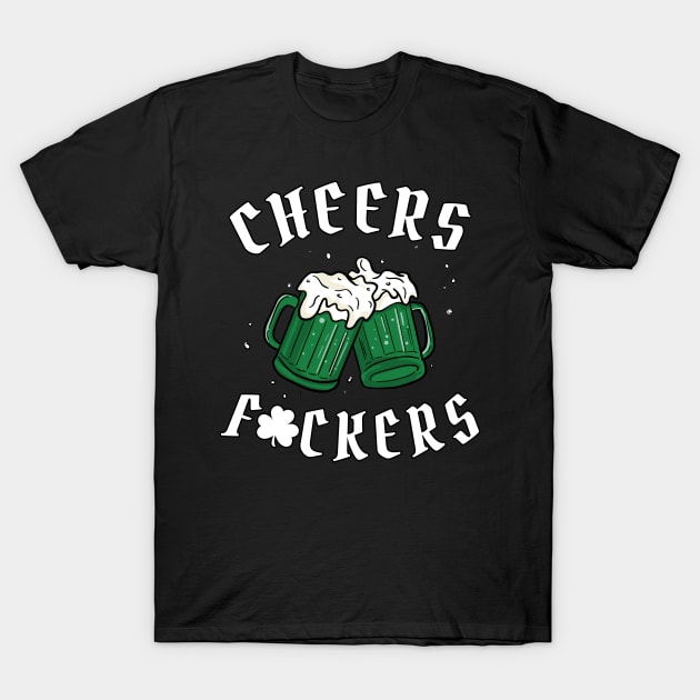 Cheers Fuckers - St Patricks Day T-Shirt by maddude